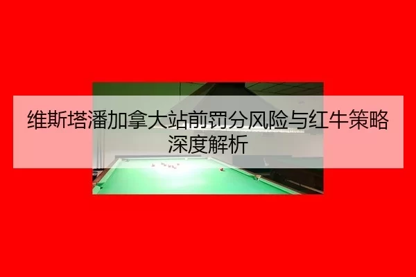 维斯塔潘加拿大站前罚分风险与红牛策略深度解析